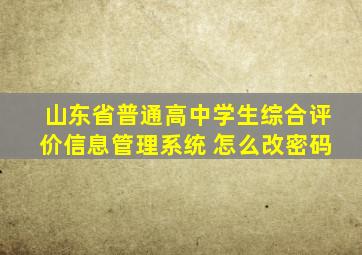 山东省普通高中学生综合评价信息管理系统 怎么改密码